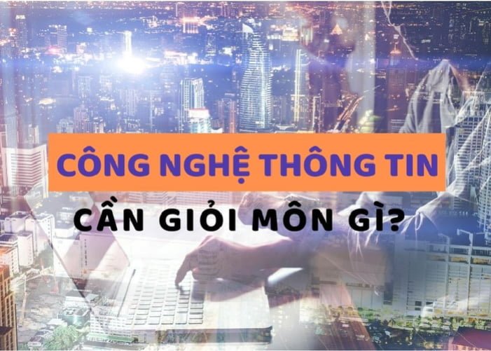 Cần giỏi môn gì khi học CNTT